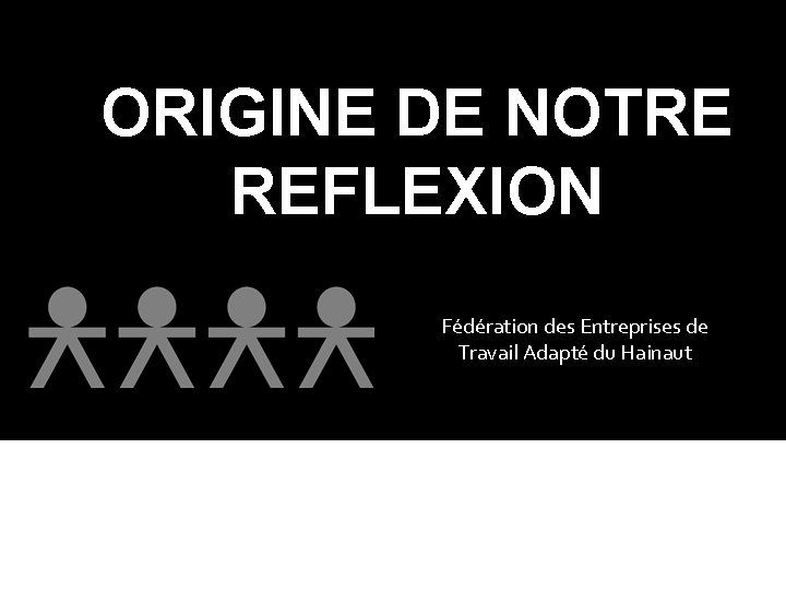 ORIGINE DE NOTRE REFLEXION Fédération des Entreprises de Travail Adapté du Hainaut 