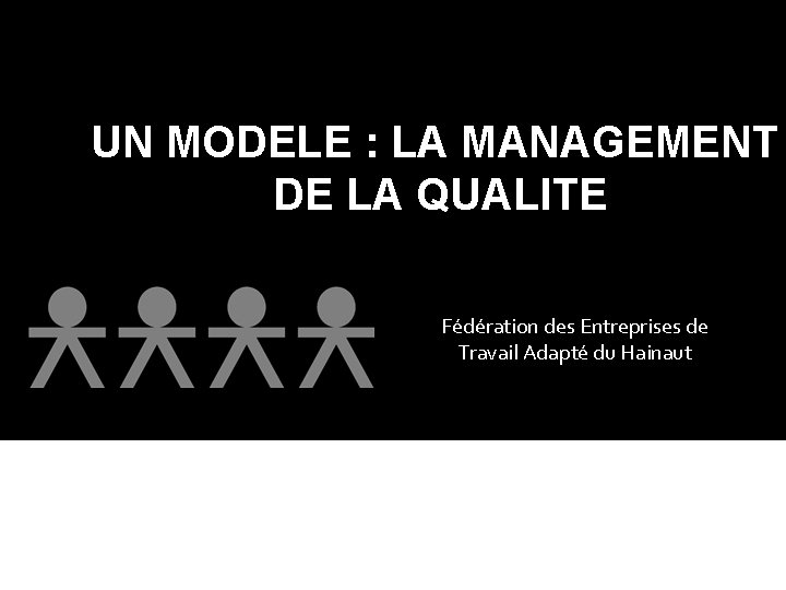 UN MODELE : LA MANAGEMENT DE LA QUALITE Fédération des Entreprises de Travail Adapté