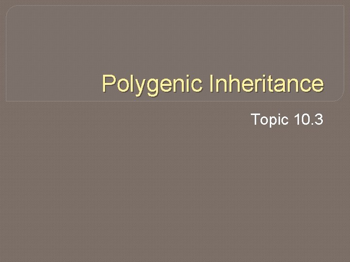Polygenic Inheritance Topic 10. 3 