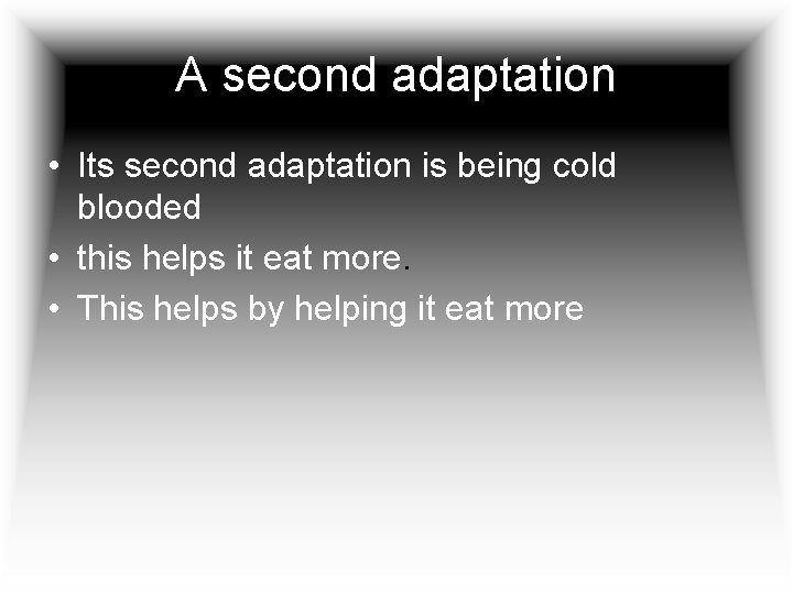 A second adaptation • Its second adaptation is being cold blooded • this helps