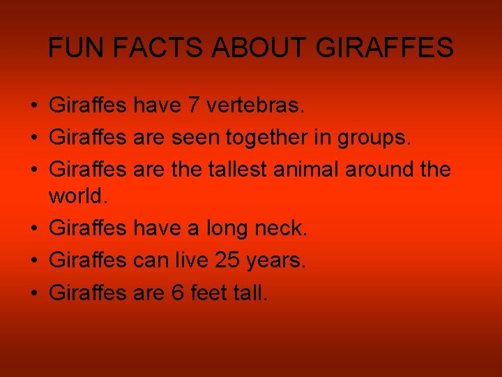 FUN FACTS ABOUT GIRAFFES • Giraffes have 7 vertebras. • Giraffes are seen together