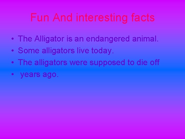Fun And interesting facts • • The Alligator is an endangered animal. Some alligators