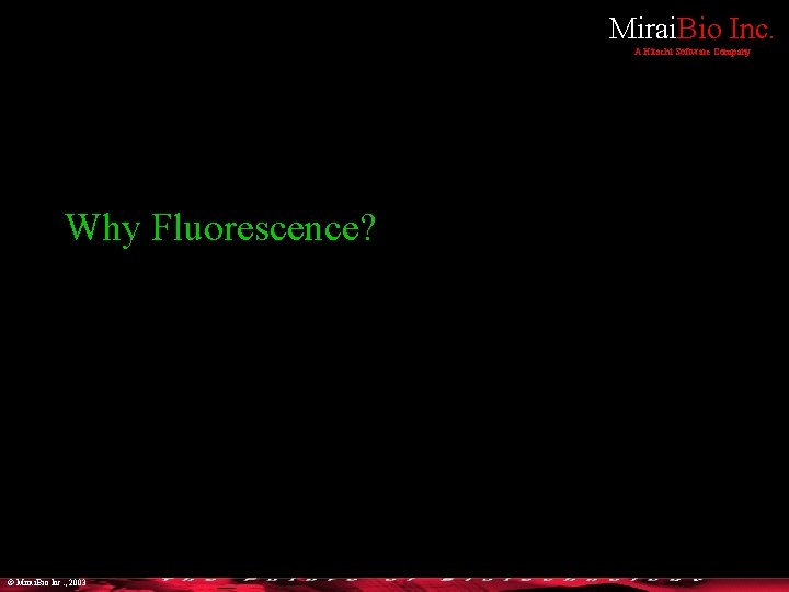 Mirai. Bio Inc. A Hitachi Software Company Why Fluorescence? © Mirai. Bio Inc. ,