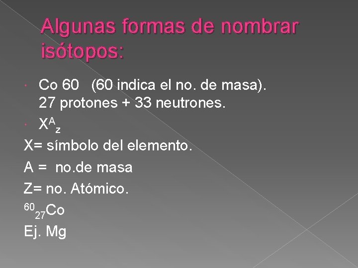 Algunas formas de nombrar isótopos: Co 60 (60 indica el no. de masa). 27