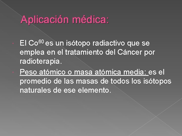 Aplicación médica: El Co 60 es un isótopo radiactivo que se emplea en el