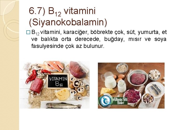 6. 7) B 12 vitamini (Siyanokobalamin) � B 12 vitamini, karaciğer, böbrekte çok, süt,