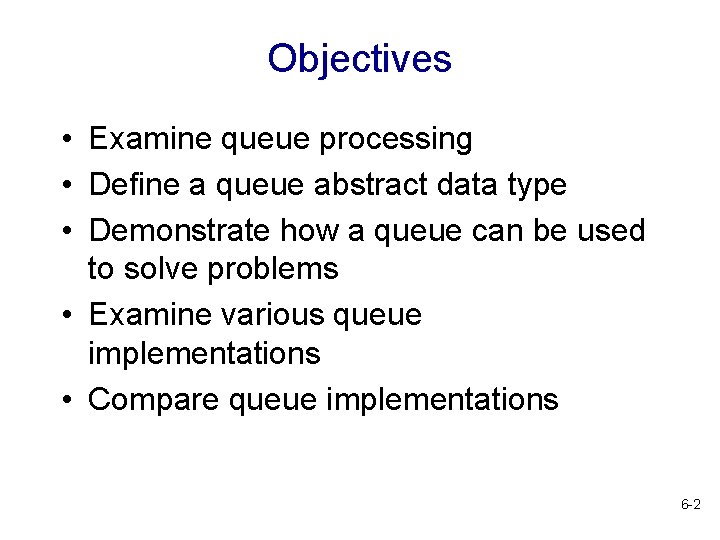 Objectives • Examine queue processing • Define a queue abstract data type • Demonstrate