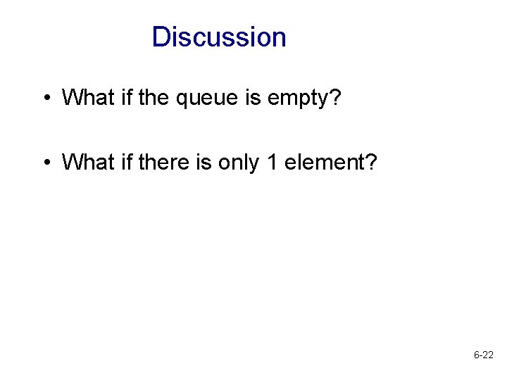 Discussion • What if the queue is empty? • What if there is only