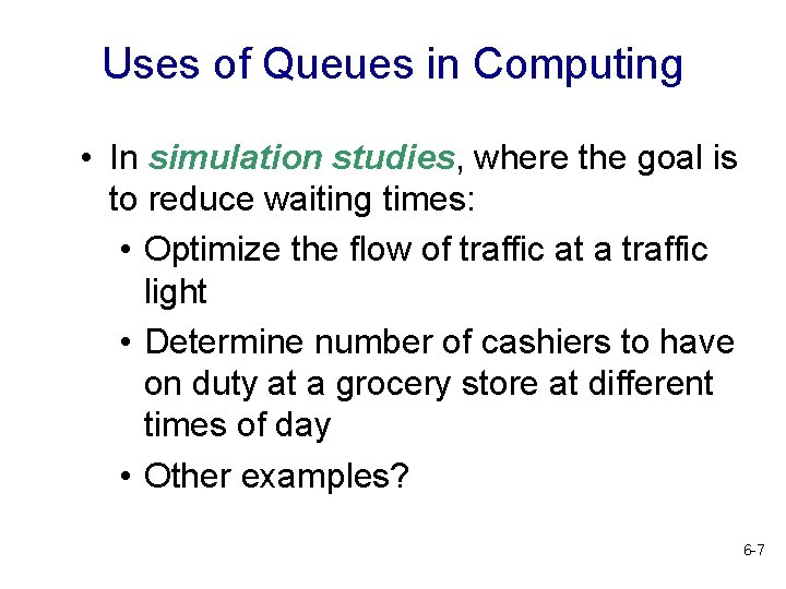 Uses of Queues in Computing • In simulation studies, where the goal is to
