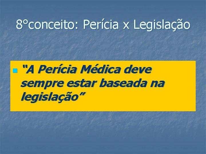 8°conceito: Perícia x Legislação n “A Perícia Médica deve sempre estar baseada na legislação”