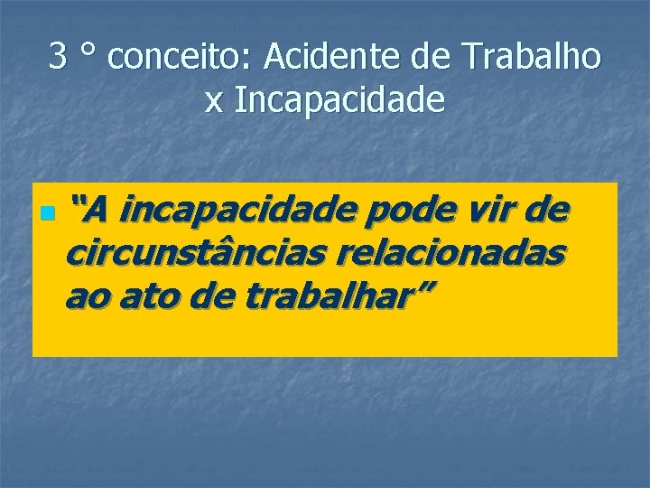 3 ° conceito: Acidente de Trabalho x Incapacidade n “A incapacidade pode vir de