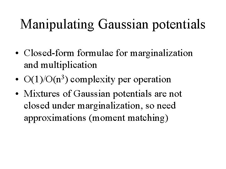 Manipulating Gaussian potentials • Closed-formulae for marginalization and multiplication • O(1)/O(n 3) complexity per
