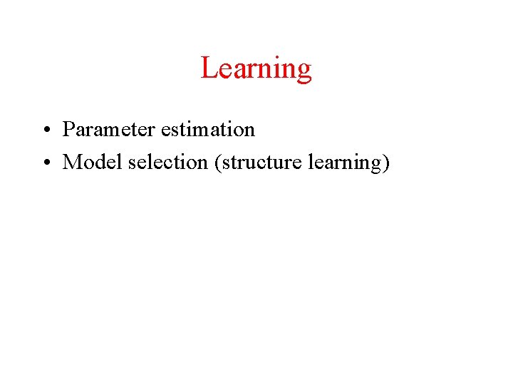 Learning • Parameter estimation • Model selection (structure learning) 