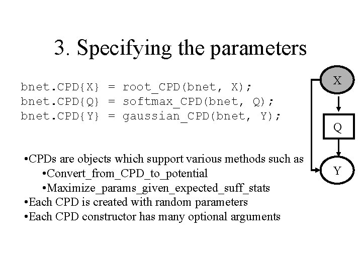 3. Specifying the parameters bnet. CPD{X} = root_CPD(bnet, X); bnet. CPD{Q} = softmax_CPD(bnet, Q);