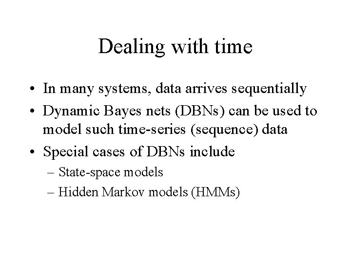 Dealing with time • In many systems, data arrives sequentially • Dynamic Bayes nets