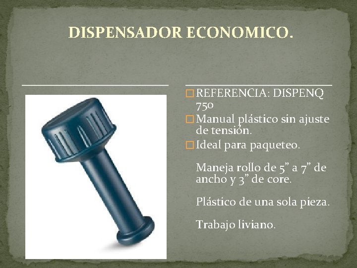 DISPENSADOR ECONOMICO. � REFERENCIA: DISPENQ 750 � Manual plástico sin ajuste de tensión. �