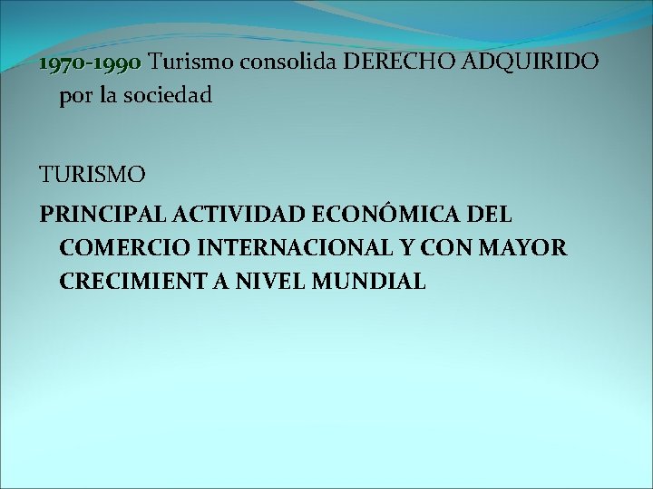 1970 -1990 Turismo consolida DERECHO ADQUIRIDO por la sociedad TURISMO PRINCIPAL ACTIVIDAD ECONÓMICA DEL