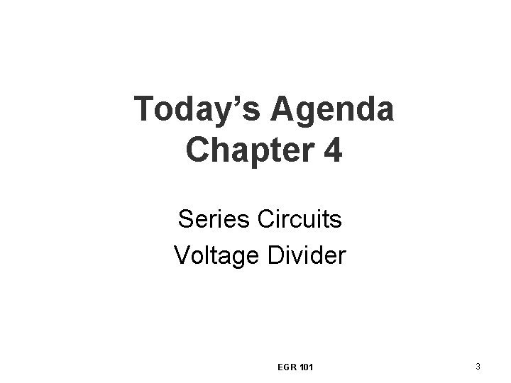 Today’s Agenda Chapter 4 Series Circuits Voltage Divider EGR 101 3 