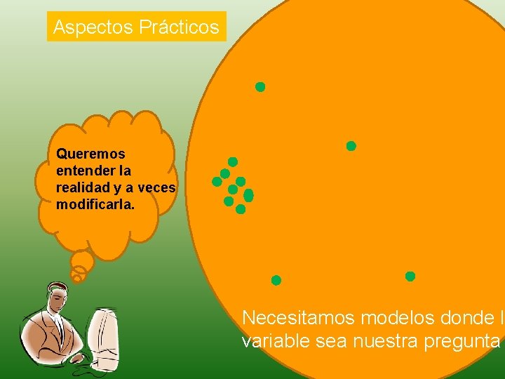 Aspectos Prácticos Queremos entender la realidad y a veces modificarla. Necesitamos modelos donde la