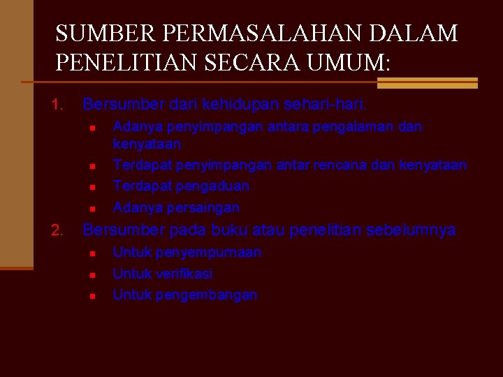 SUMBER PERMASALAHAN DALAM PENELITIAN SECARA UMUM: 1. Bersumber dari kehidupan sehari-hari. n n 2.