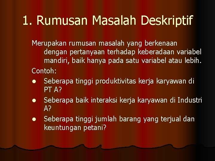 1. Rumusan Masalah Deskriptif Merupakan rumusan masalah yang berkenaan dengan pertanyaan terhadap keberadaan variabel