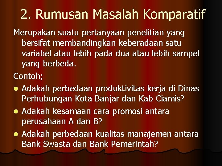 2. Rumusan Masalah Komparatif Merupakan suatu pertanyaan penelitian yang bersifat membandingkan keberadaan satu variabel