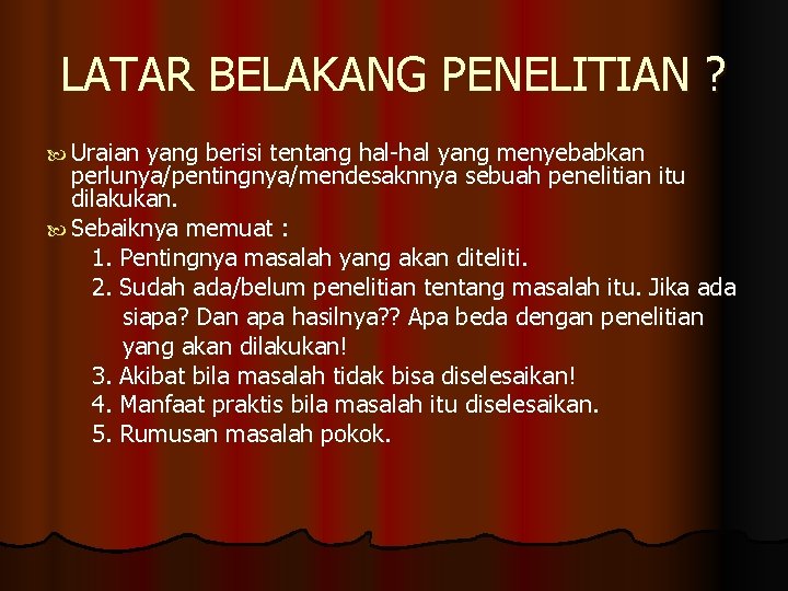 LATAR BELAKANG PENELITIAN ? Uraian yang berisi tentang hal-hal yang menyebabkan perlunya/pentingnya/mendesaknnya sebuah penelitian