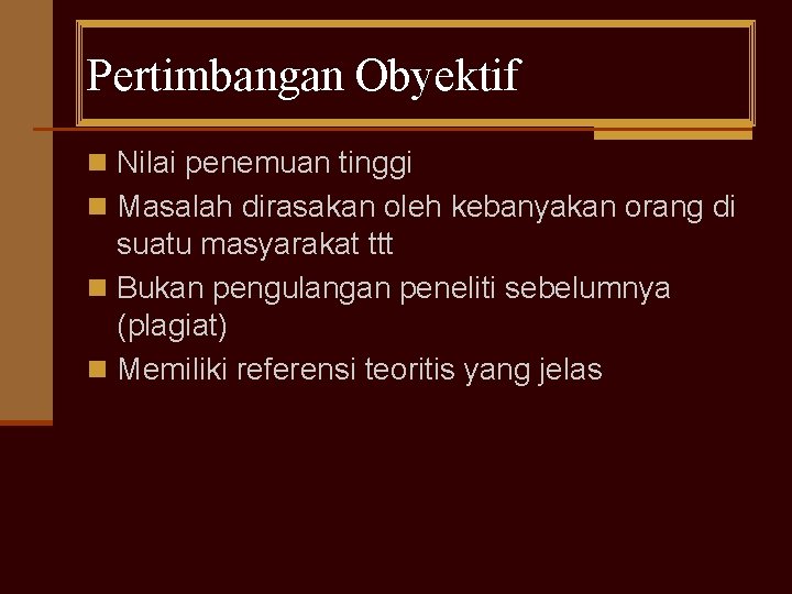 Pertimbangan Obyektif n Nilai penemuan tinggi n Masalah dirasakan oleh kebanyakan orang di suatu
