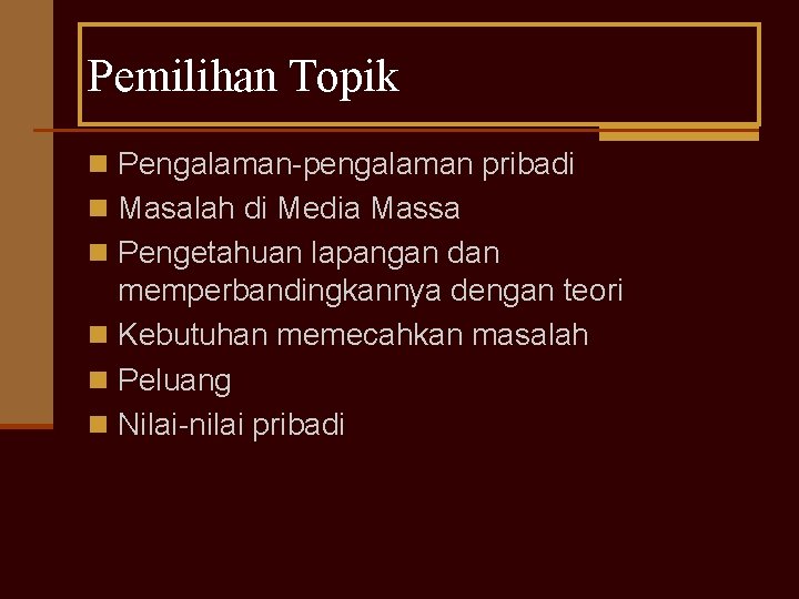 Pemilihan Topik n Pengalaman-pengalaman pribadi n Masalah di Media Massa n Pengetahuan lapangan dan