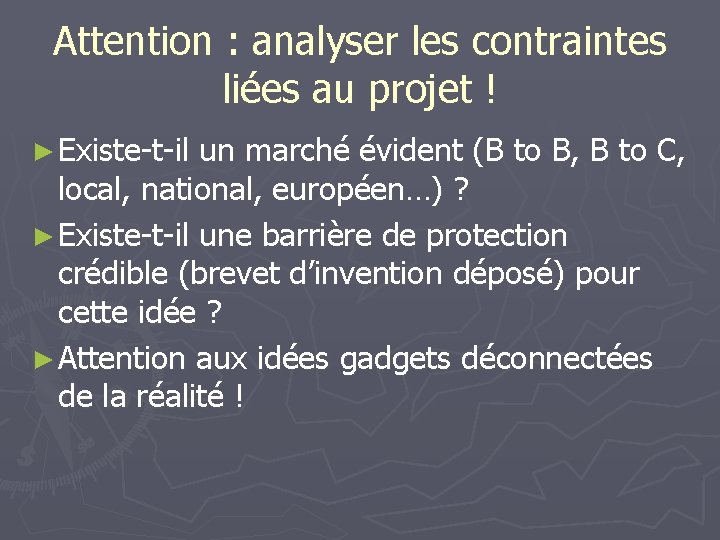 Attention : analyser les contraintes liées au projet ! ► Existe-t-il un marché évident