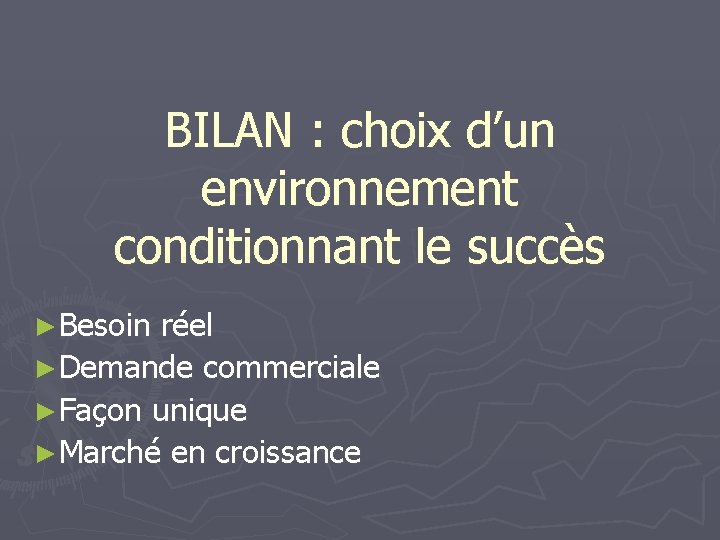 BILAN : choix d’un environnement conditionnant le succès ►Besoin réel ►Demande commerciale ►Façon unique