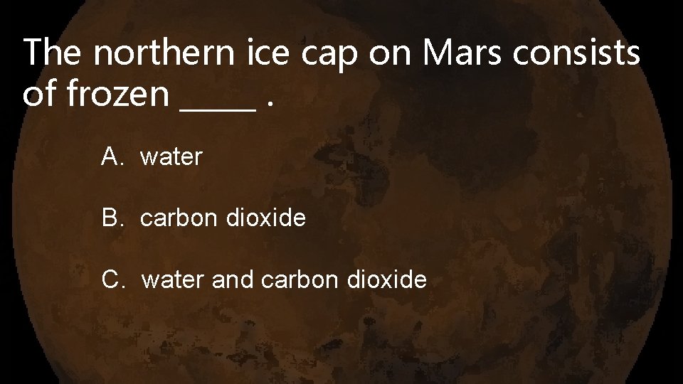 The northern ice cap on Mars consists of frozen _____. A. water B. carbon