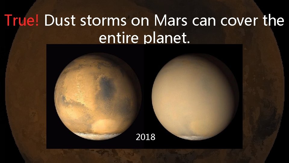 True! Dust storms on Mars can cover the entire planet. 2018 