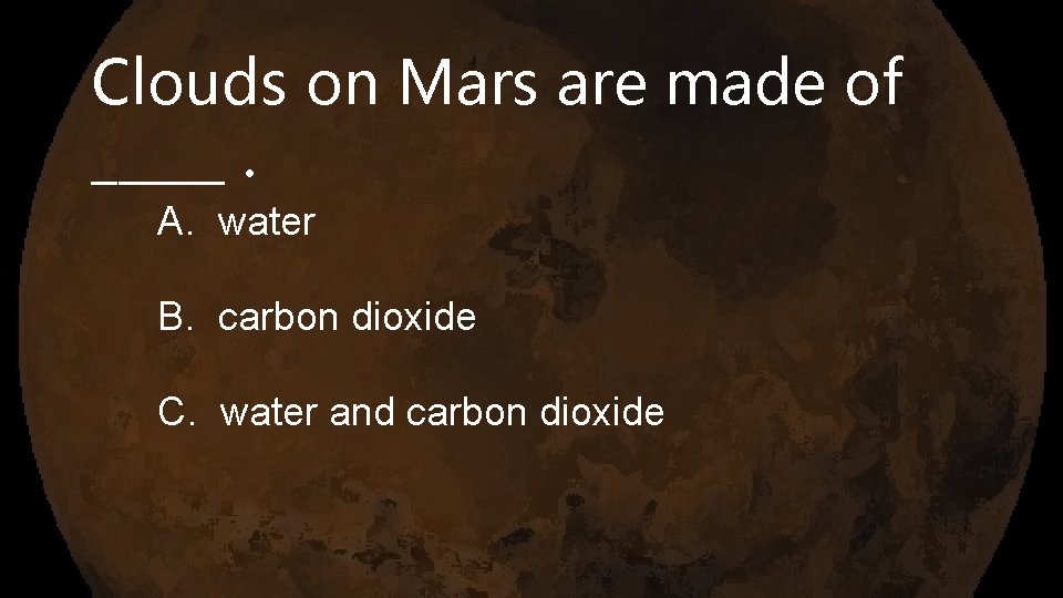 Clouds on Mars are made of _____. A. water B. carbon dioxide C. water