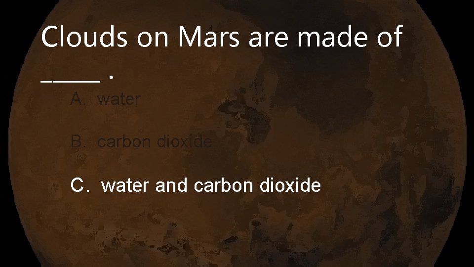 Clouds on Mars are made of _____. A. water B. carbon dioxide C. water