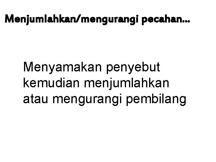 Menjumlahkan/mengurangi pecahan. . . Menyamakan penyebut kemudian menjumlahkan atau mengurangi pembilang 