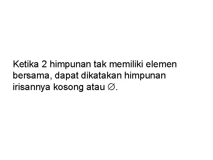 Ketika 2 himpunan tak memiliki elemen bersama, dapat dikatakan himpunan irisannya kosong atau .