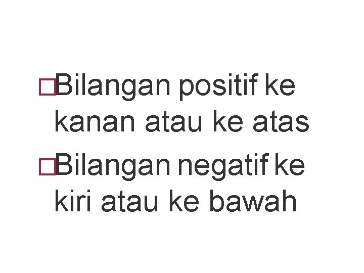 �Bilangan positif ke kanan atau ke atas �Bilangan negatif ke kiri atau ke bawah