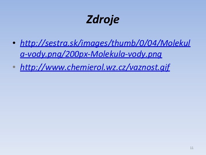 Zdroje • http: //sestra. sk/images/thumb/0/04/Molekul a-vody. png/200 px-Molekula-vody. png • http: //www. chemierol. wz.