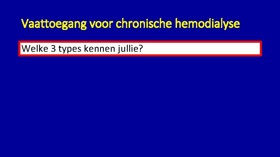 Vaattoegang voor chronische hemodialyse Welke 3 types kennen jullie? 