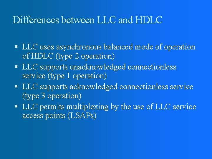 Differences between LLC and HDLC LLC uses asynchronous balanced mode of operation of HDLC