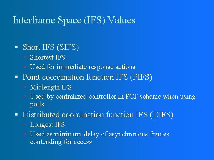 Interframe Space (IFS) Values Short IFS (SIFS) Shortest IFS Used for immediate response actions
