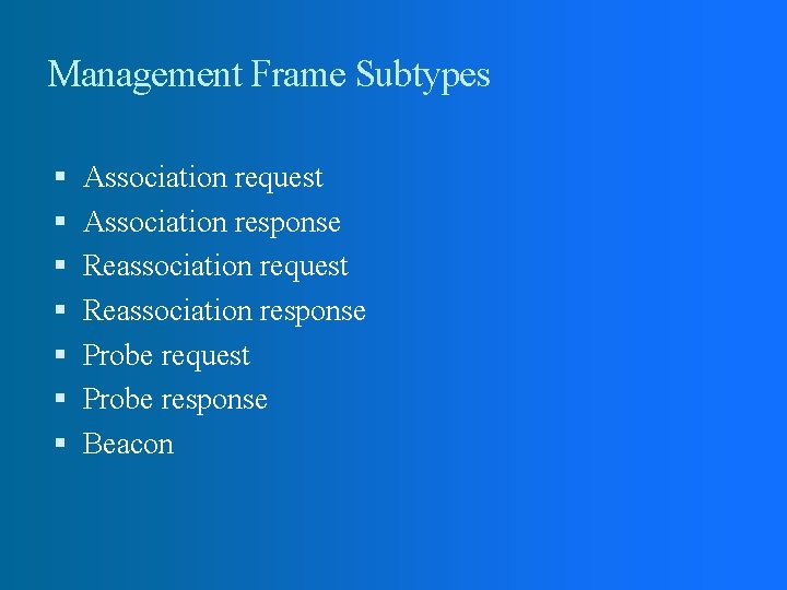 Management Frame Subtypes Association request Association response Reassociation request Reassociation response Probe request Probe