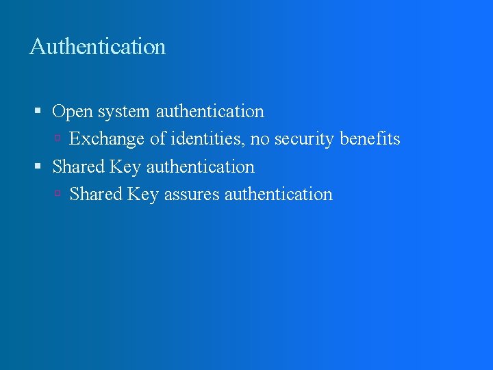 Authentication Open system authentication Exchange of identities, no security benefits Shared Key authentication Shared