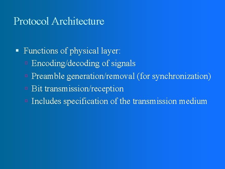 Protocol Architecture Functions of physical layer: Encoding/decoding of signals Preamble generation/removal (for synchronization) Bit