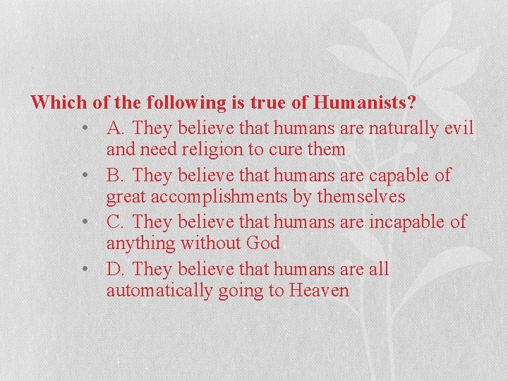 Which of the following is true of Humanists? • A. They believe that humans