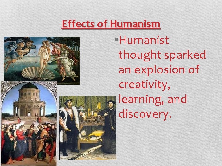 Effects of Humanism • Humanist thought sparked an explosion of creativity, learning, and discovery.