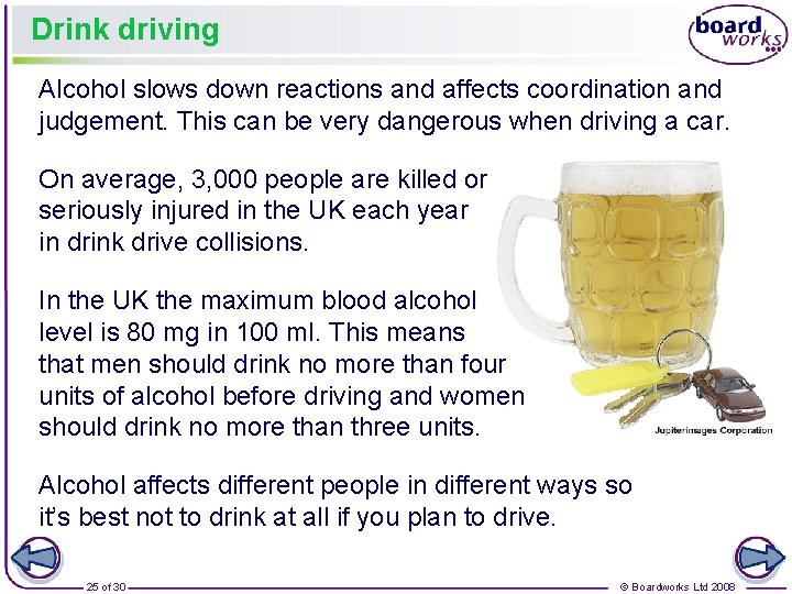 Drink driving Alcohol slows down reactions and affects coordination and judgement. This can be