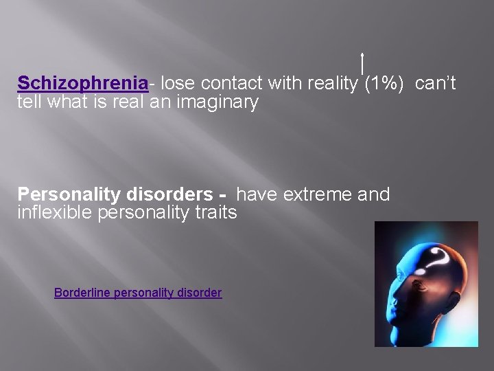 Schizophrenia- lose contact with reality (1%) can’t tell what is real an imaginary Personality