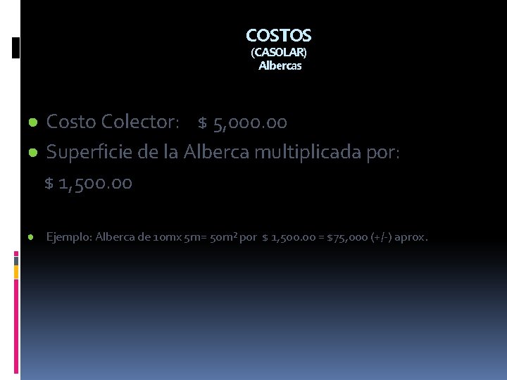 COSTOS (CASOLAR) Albercas ● Costo Colector: $ 5, 000. 00 ● Superficie de la